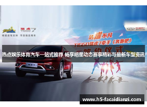 热点娱乐体育汽车一站式推荐 畅享明星动态赛事精彩与最新车型资讯