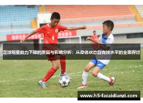 足球明星能力下降的原因与影响分析：从身体状态到竞技水平的全面探讨