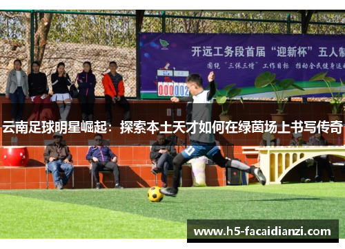云南足球明星崛起：探索本土天才如何在绿茵场上书写传奇