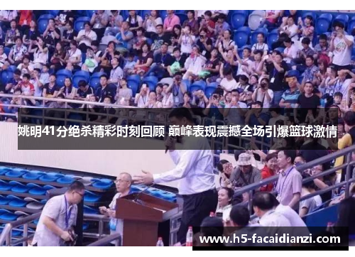 姚明41分绝杀精彩时刻回顾 巅峰表现震撼全场引爆篮球激情