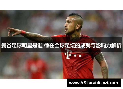 曼谷足球明星是谁 他在全球足坛的成就与影响力解析