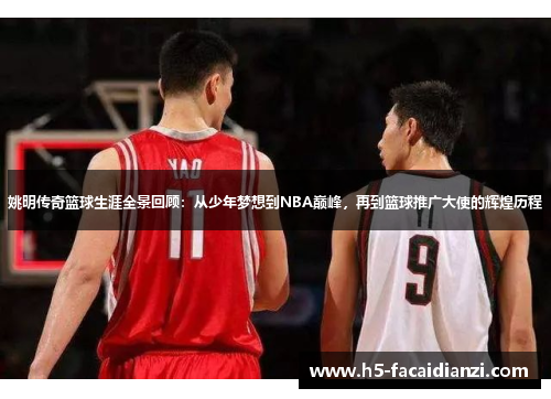 姚明传奇篮球生涯全景回顾：从少年梦想到NBA巅峰，再到篮球推广大使的辉煌历程