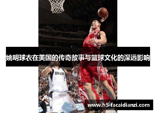 姚明球衣在美国的传奇故事与篮球文化的深远影响