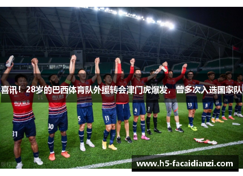 喜讯！28岁的巴西体育队外援转会津门虎爆发，曾多次入选国家队