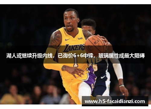 湖人或继续升级内线，已询价6+6中锋，玻璃属性成最大阻碍