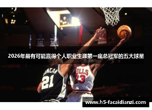 2026年最有可能赢得个人职业生涯第一座总冠军的五大球星