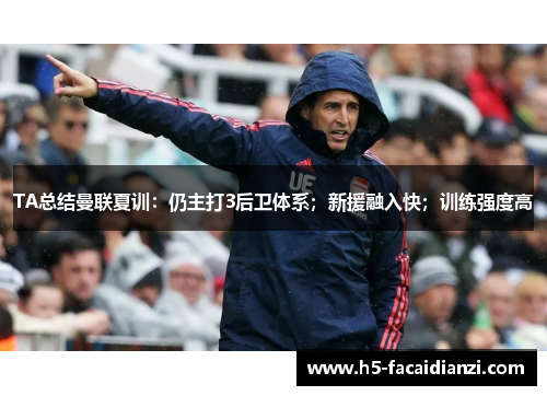 TA总结曼联夏训：仍主打3后卫体系；新援融入快；训练强度高